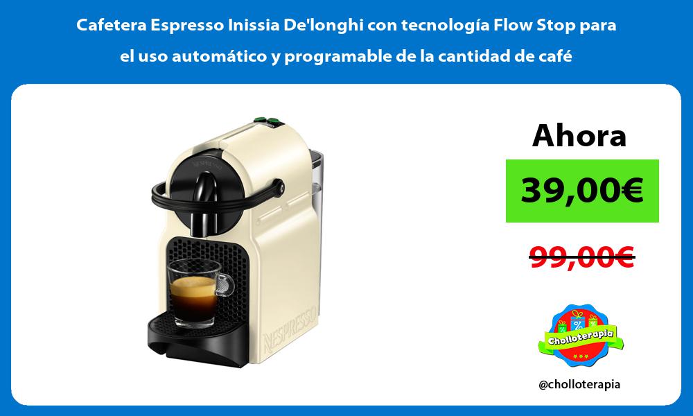Cafetera Espresso Inissia Delonghi con tecnología Flow Stop para el uso automático y programable de la cantidad de café