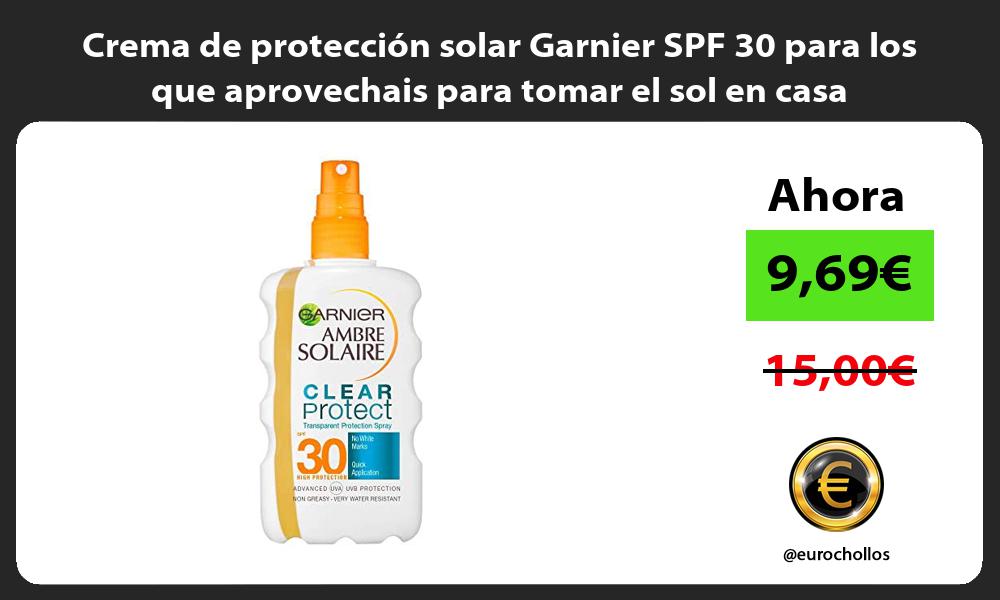 Crema de protección solar Garnier SPF 30 para los que aprovechais para tomar el sol en casa