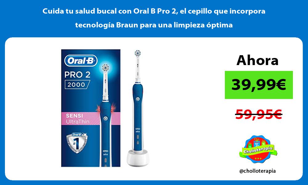Cuida tu salud bucal con Oral B Pro 2 el cepillo que incorpora tecnología Braun para una limpieza óptima