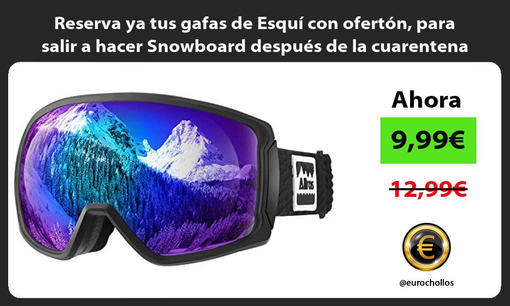 Reserva ya tus gafas de Esquí con ofertón para salir a hacer Snowboard después de la cuarentena