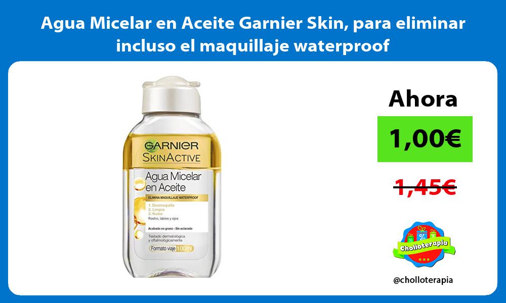 Agua Micelar en Aceite Garnier Skin para eliminar incluso el maquillaje waterproof