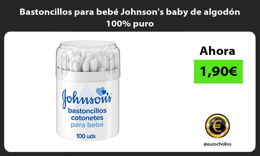 Bastoncillos para bebé Johnsons baby de algodón 100 puro
