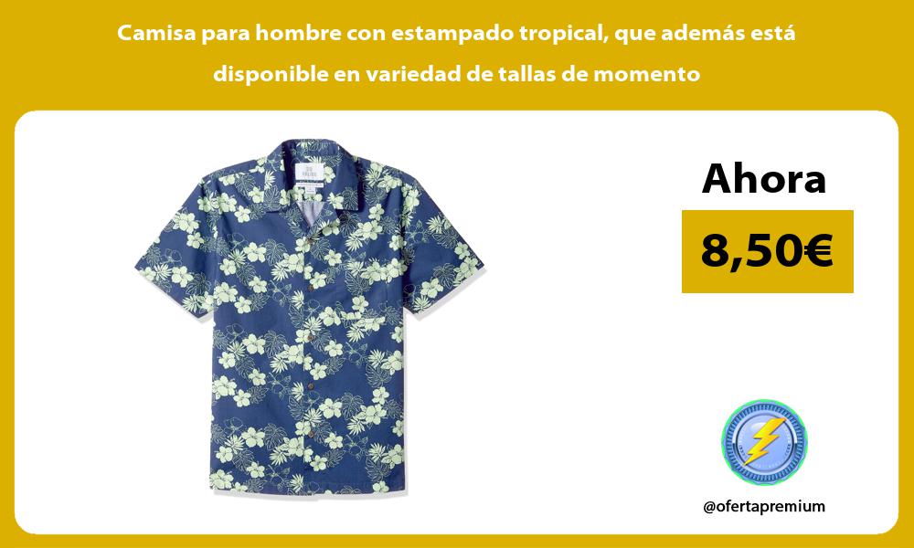 Camisa para hombre con estampado tropical que además está disponible en variedad de tallas de momento