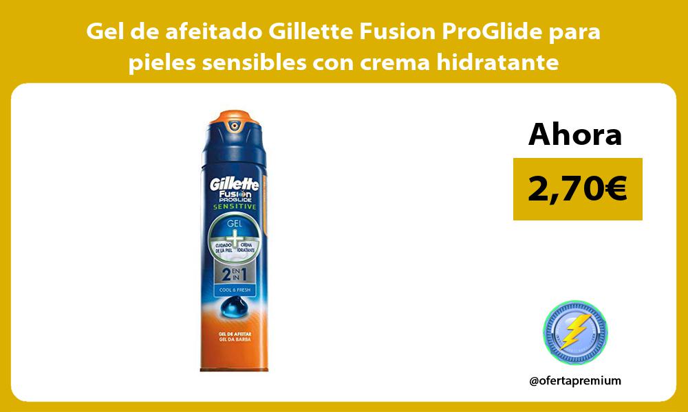 Gel de afeitado Gillette Fusion ProGlide para pieles sensibles con crema hidratante