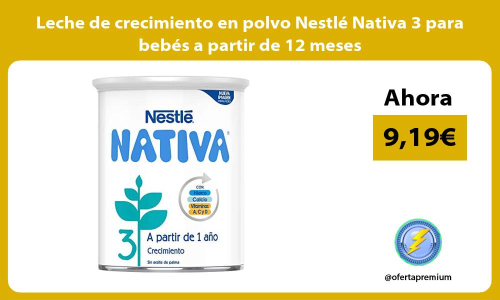 Leche de crecimiento en polvo Nestlé Nativa 3 para bebés a partir de 12 meses