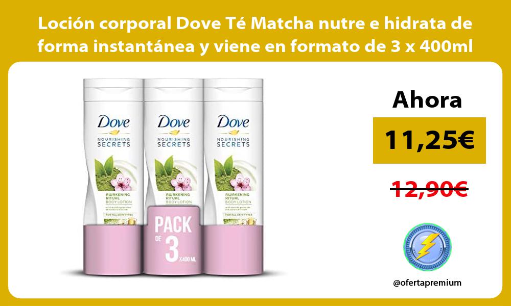 Loción corporal Dove Té Matcha nutre e hidrata de forma instantánea y viene en formato de 3 x 400ml