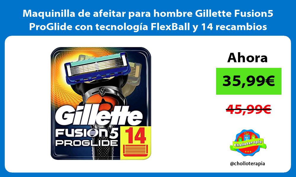 Maquinilla de afeitar para hombre Gillette Fusion5 ProGlide con tecnología FlexBall y 14 recambios