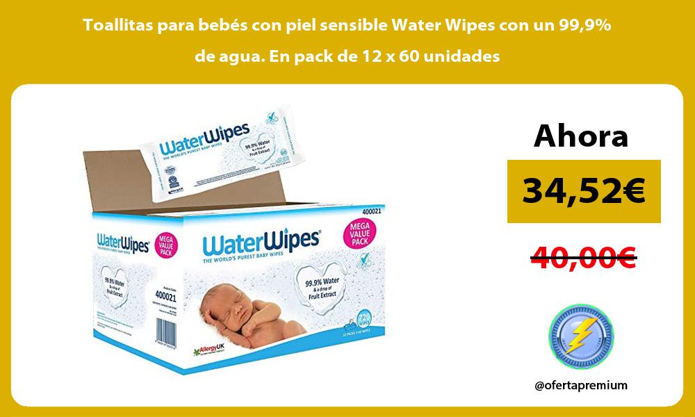 Toallitas para bebés con piel sensible Water Wipes con un 999 de agua En pack de 12 x 60 unidades