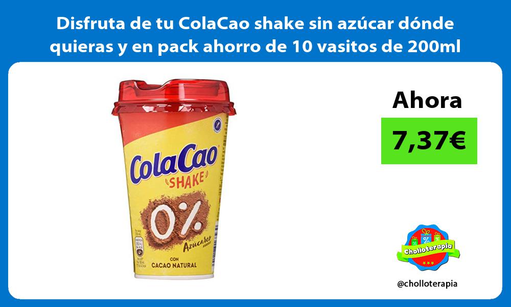 Disfruta de tu ColaCao shake sin azúcar dónde quieras y en pack ahorro de 10 vasitos de 200ml