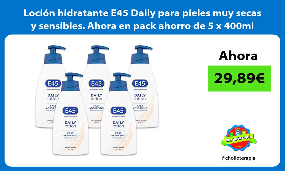Loción hidratante E45 Daily para pieles muy secas y sensibles Ahora en pack ahorro de 5 x 400ml