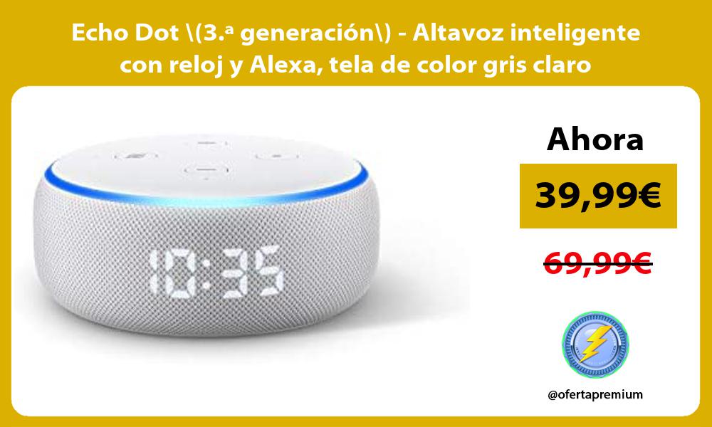 Echo Dot 3 ª generación Altavoz inteligente con reloj y Alexa tela de color gris claro