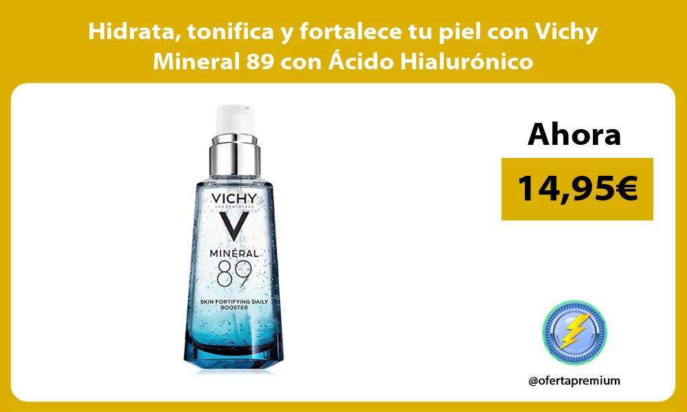 Hidrata tonifica y fortalece tu piel con Vichy Mineral 89 con Ácido Hialurónico
