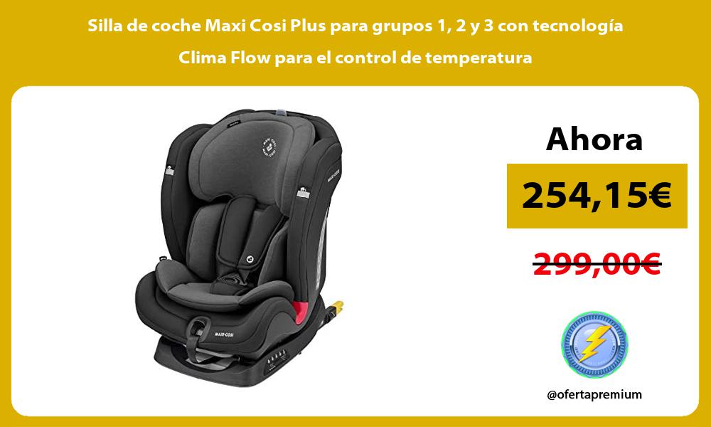 Silla de coche Maxi Cosi Plus para grupos 1 2 y 3 con tecnología Clima Flow para el control de temperatura