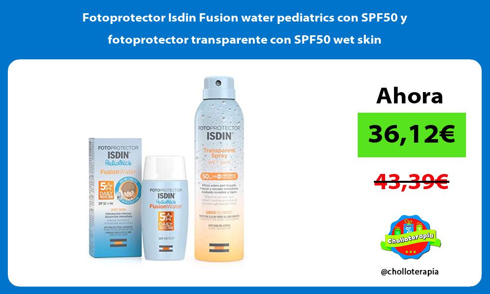 Fotoprotector Isdin Fusion water pediatrics con SPF50 y fotoprotector transparente con SPF50 wet skin