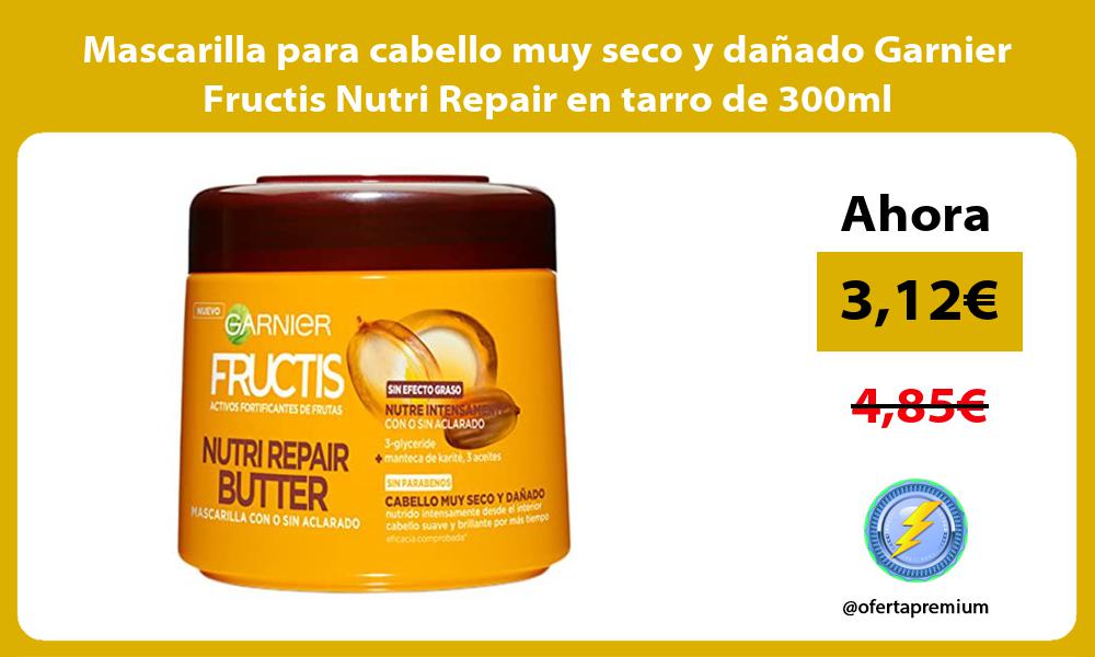 Mascarilla para cabello muy seco y dañado Garnier Fructis Nutri Repair en tarro de 300ml