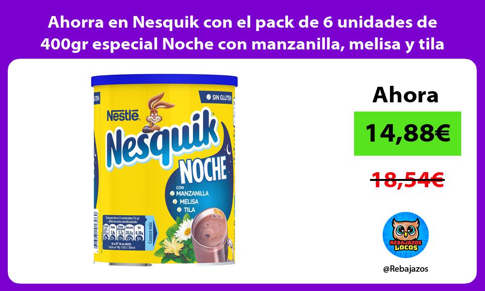 Ahorra en Nesquik con el pack de 6 unidades de 400gr especial Noche con manzanilla melisa y tila