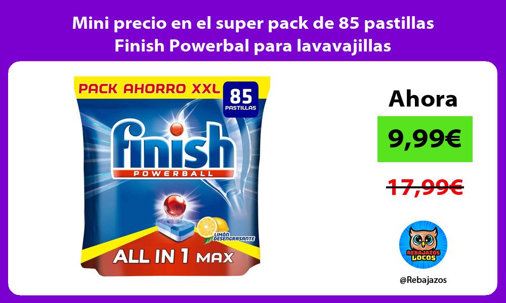 Mini precio en el super pack de 85 pastillas Finish Powerbal para lavavajillas