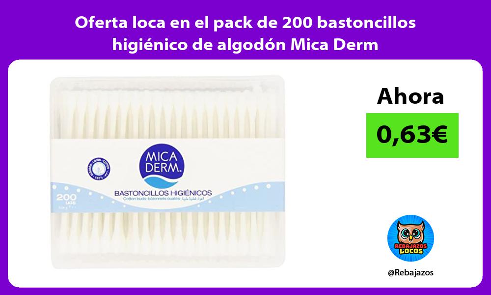 Oferta loca en el pack de 200 bastoncillos higienico de algodon Mica Derm