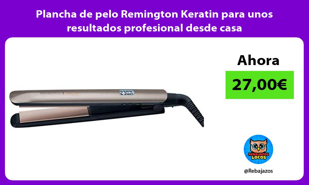 Plancha de pelo Remington Keratin para unos resultados profesional desde casa