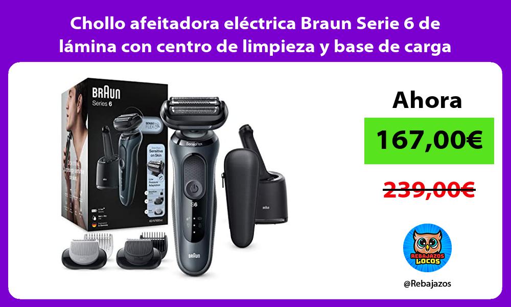 Chollo afeitadora electrica Braun Serie 6 de lamina con centro de limpieza y base de carga