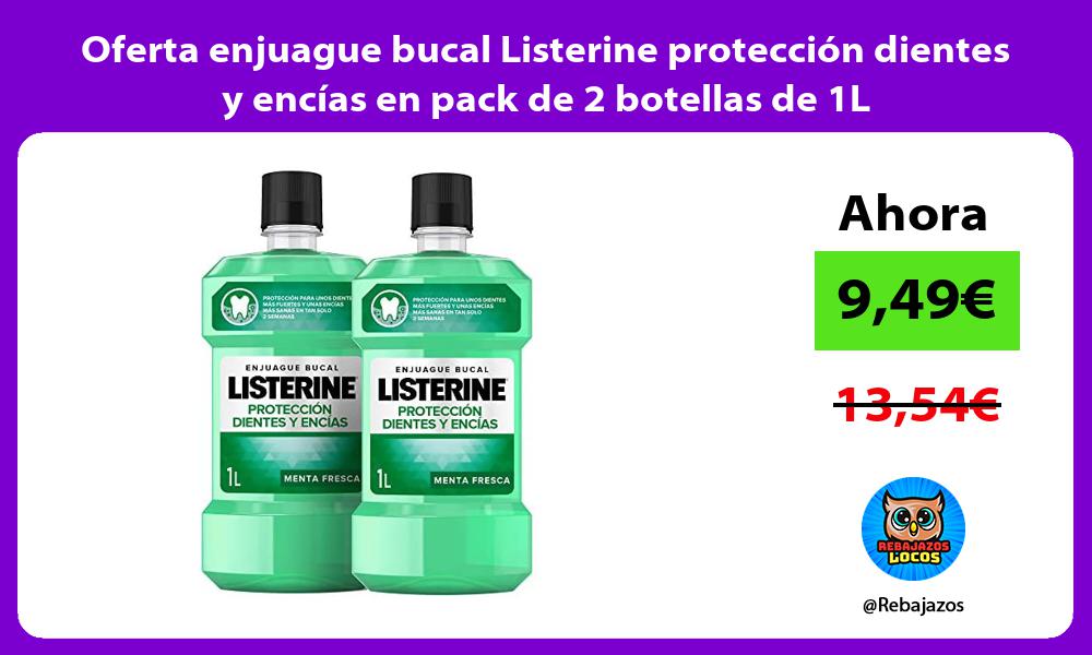 Oferta enjuague bucal Listerine proteccion dientes y encias en pack de 2 botellas de 1L