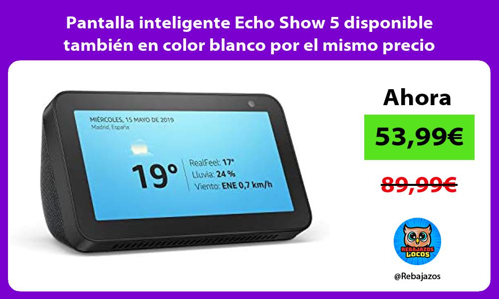 Pantalla inteligente Echo Show 5 disponible tambien en color blanco por el mismo precio