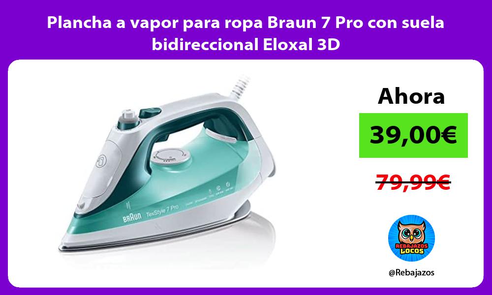 Plancha a vapor para ropa Braun 7 Pro con suela bidireccional Eloxal 3D