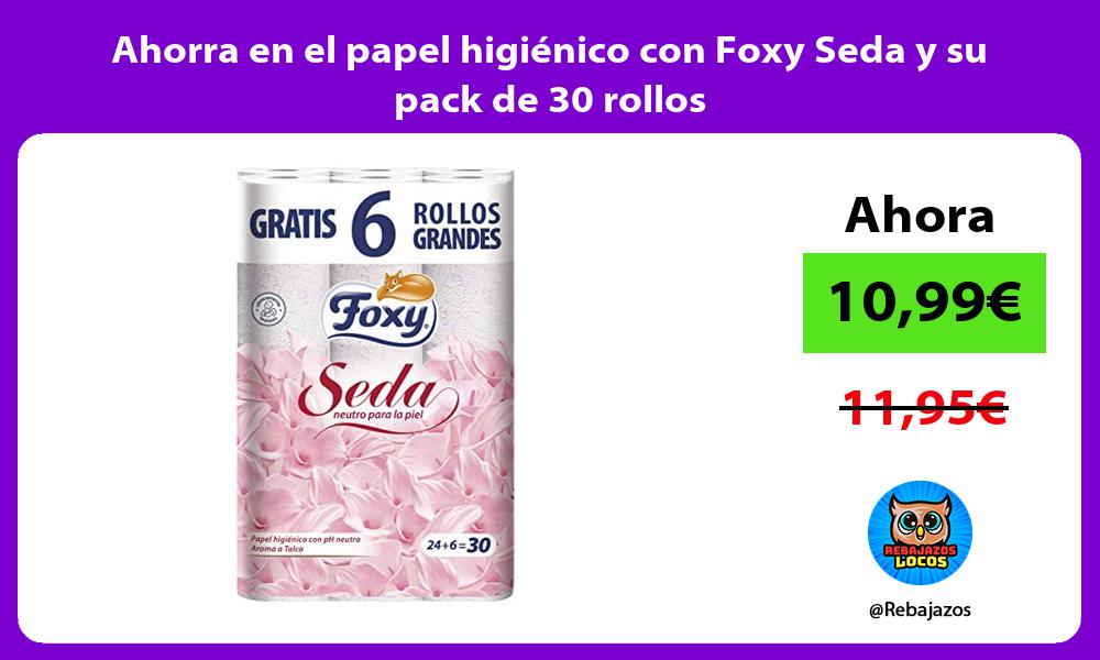 Ahorra en el papel higienico con Foxy Seda y su pack de 30 rollos