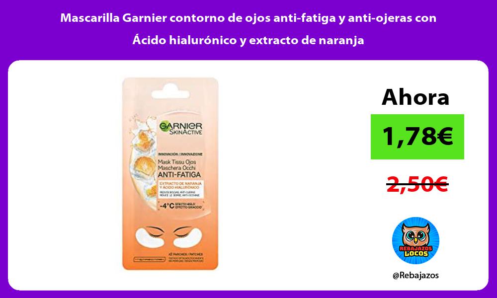 Mascarilla Garnier contorno de ojos anti fatiga y anti ojeras con Acido hialuronico y extracto de naranja