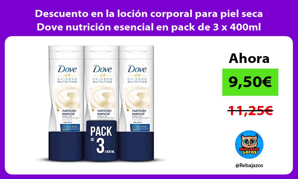 Descuento en la locion corporal para piel seca Dove nutricion esencial en pack de 3 x 400ml