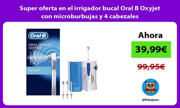 Super oferta en el irrigador bucal Oral B Oxyjet con microburbujas y 4 cabezales