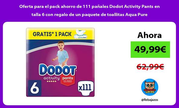 Oferta para el pack ahorro de 111 pañales Dodot Activity Pants en talla 6 con regalo de un paquete de toallitas Aqua Pure