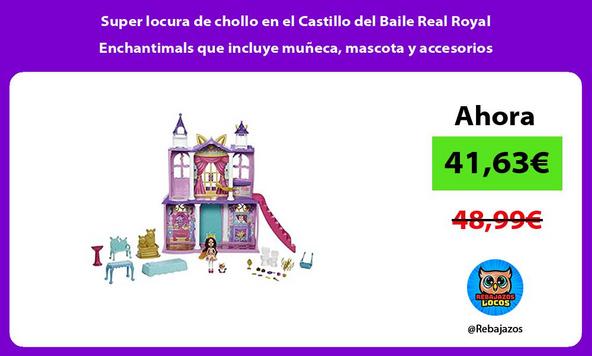 Super locura de chollo en el Castillo del Baile Real Royal Enchantimals que incluye muñeca, mascota y accesorios