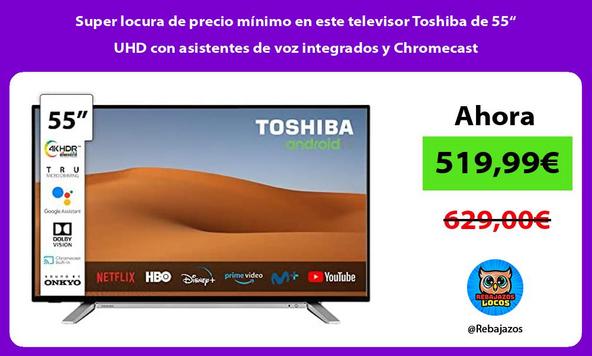 Super locura de precio mínimo en este televisor Toshiba de 55“ UHD con asistentes de voz integrados y Chromecast