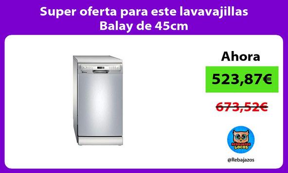 Super oferta para este lavavajillas Balay de 45cm