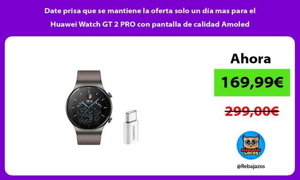 Date prisa que se mantiene la oferta solo un día mas para el Huawei Watch GT 2 PRO con pantalla de calidad Amoled