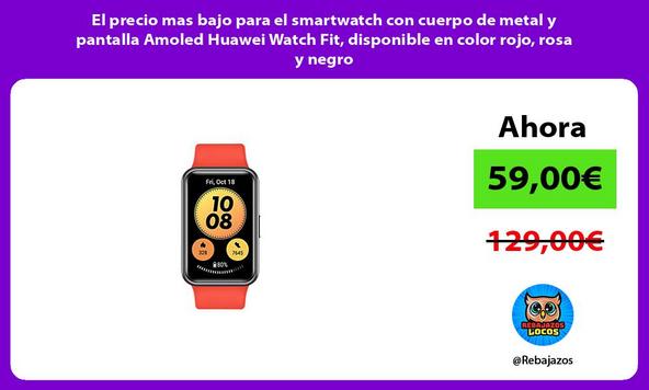 El precio mas bajo para el smartwatch con cuerpo de metal y pantalla Amoled Huawei Watch Fit, disponible en color rojo, rosa y negro
