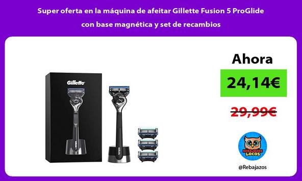 Super oferta en la máquina de afeitar Gillette Fusion 5 ProGlide con base magnética y set de recambios