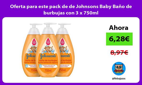 Oferta para este pack de de Johnsons Baby Baño de burbujas con 3 x 750ml