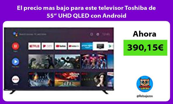 El precio mas bajo para este televisor Toshiba de 55“ UHD QLED con Android