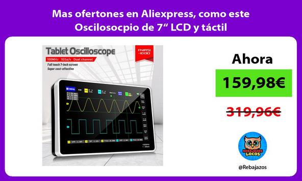 Mas ofertones en Aliexpress, como este Oscilosocpio de 7“ LCD y táctil