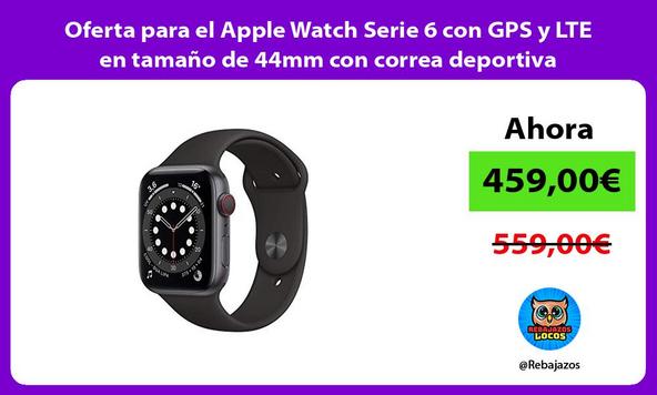 Oferta para el Apple Watch Serie 6 con GPS y LTE en tamaño de 44mm con correa deportiva