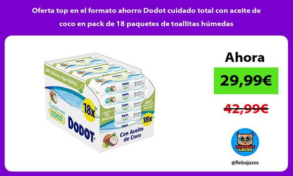 Oferta top en el formato ahorro Dodot cuidado total con aceite de coco en pack de 18 paquetes de toallitas húmedas