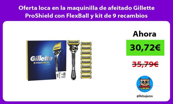 Oferta loca en la maquinilla de afeitado Gillette ProShield con FlexBall y kit de 9 recambios