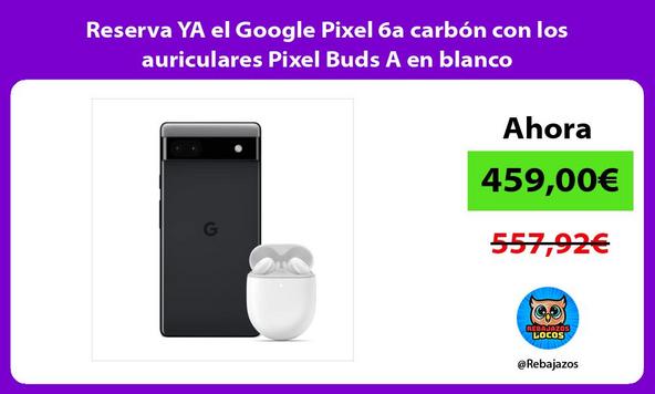 Reserva YA el Google Pixel 6a carbón con los auriculares Pixel Buds A en blanco