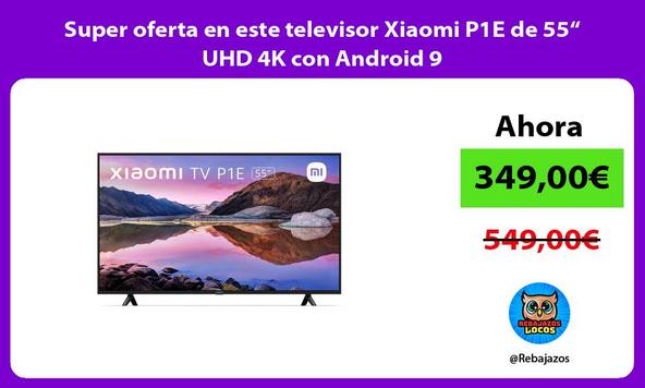 Super oferta en este televisor Xiaomi P1E de 55“ UHD 4K con Android 9