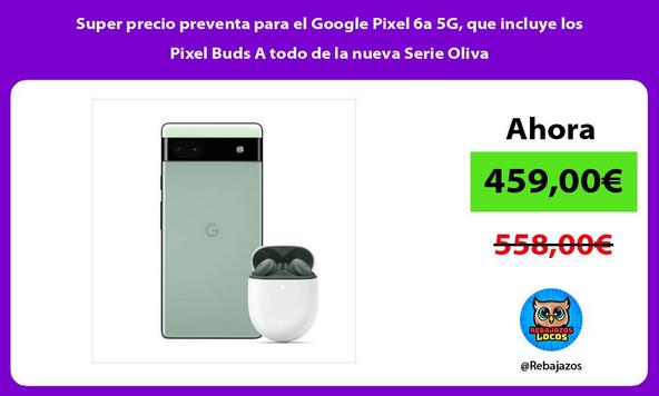 Super precio preventa para el Google Pixel 6a 5G, que incluye los Pixel Buds A todo de la nueva Serie Oliva