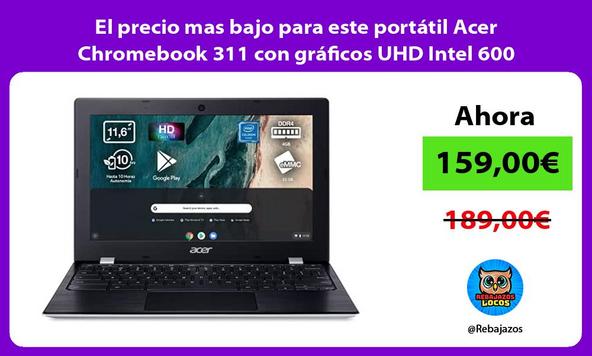 El precio mas bajo para este portátil Acer Chromebook 311 con gráficos UHD Intel 600