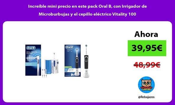 Increíble mini precio en este pack Oral B, con Irrigador de Microburbujas y el cepillo eléctrico Vitality 100