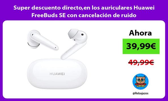 Super descuento directo,en los auriculares Huawei FreeBuds SE con cancelación de ruido